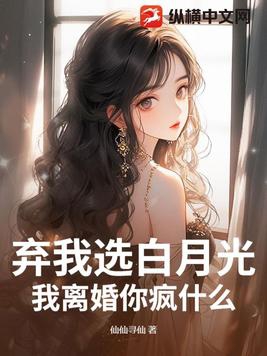 弃我选白月光?我离婚你疯什么!